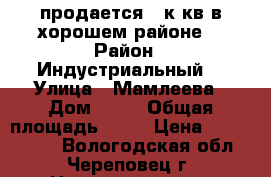 продается 2 к.кв в хорошем районе. › Район ­ Индустриальный  › Улица ­ Мамлеева › Дом ­ 15 › Общая площадь ­ 48 › Цена ­ 1 400 000 - Вологодская обл., Череповец г. Недвижимость » Квартиры продажа   . Вологодская обл.,Череповец г.